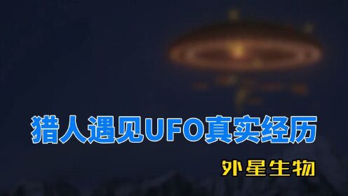 猎人捕猎遇到UFO，大开眼界，称再也不敢进山了