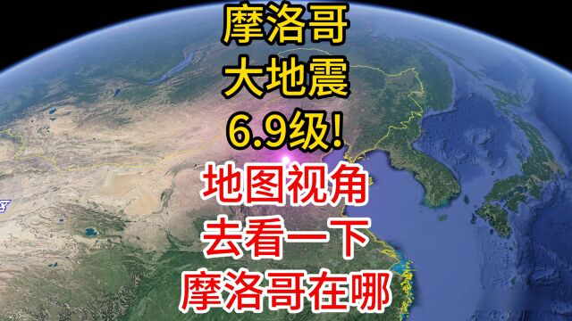 摩洛哥突发6.9级大地震! 用地图模拟的视角,来看下摩洛哥在哪?