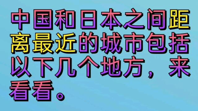 中国和日本之间距离最近的城市包括以下几个地方,来看看.