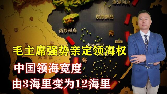 1958年,毛主席强势亲定领海权:中国领海宽度由3海里变为12海里