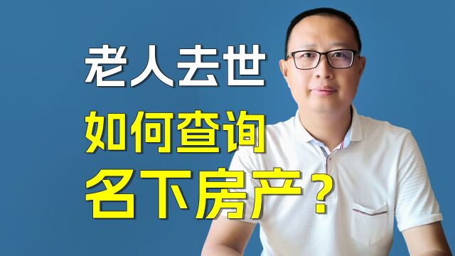 老人意外去世,如何查询名下房产和需要哪些材料?