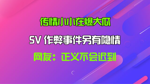 传情小小在爆大瓜,SV作弊事件另有隐情,网友:正义不会迟到