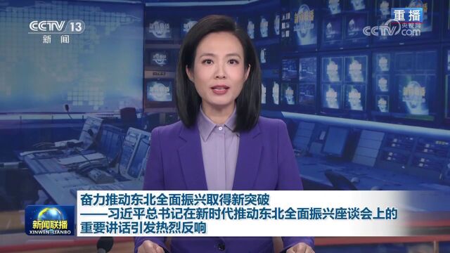 奋力推动东北全面振兴取得新突破——习近平总书记在新时代推动东北全面振兴座谈会上的重要讲话引发热烈反响