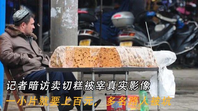 记者暗访卖切糕被宰真实影像:一小片就要上百元,多名路人被坑