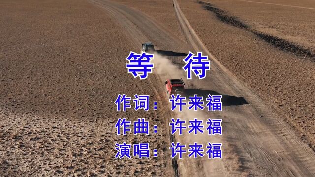 《等待》 作词:许来福 作曲:许来福 演唱:许来福 监制:许来福 发行:琳悦文化传媒