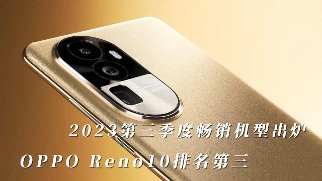 2023第三季度畅销机型出炉:OPPO Reno10排名第三!