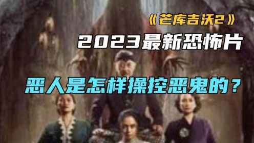 2023最新恐怖片《芒库吉沃2》恶人是怎样操控恶鬼的？