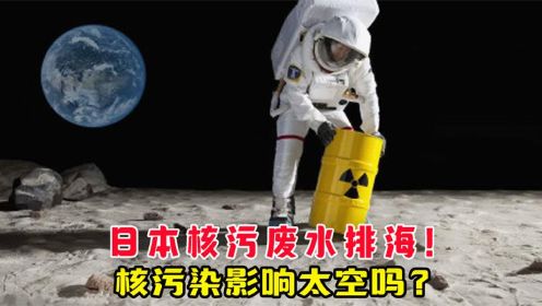 日本核汙廢水排海!核汙染影響太空嗎?人類該如何化解危機?