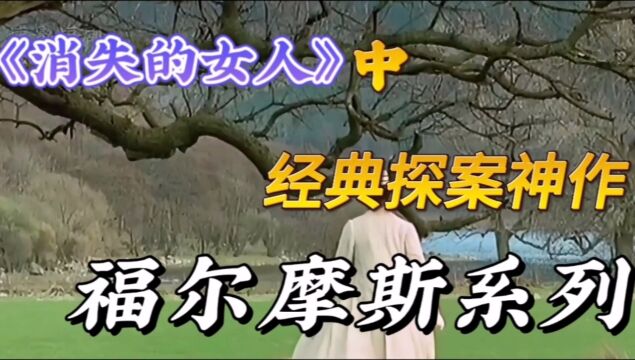 经典高分电影《福尔摩斯探案神剧》之消失的女人(中)