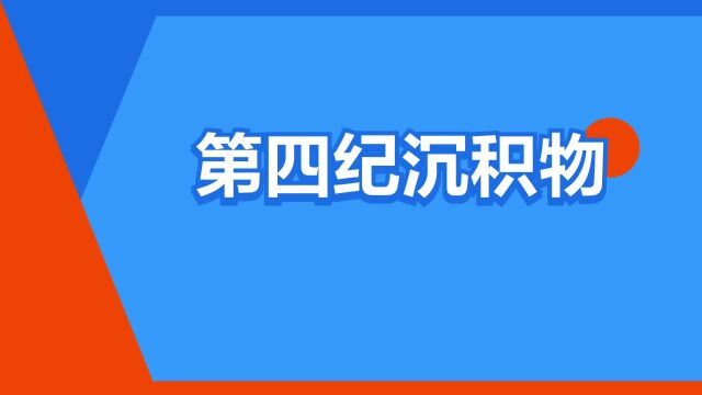 “第四纪沉积物”是什么意思?