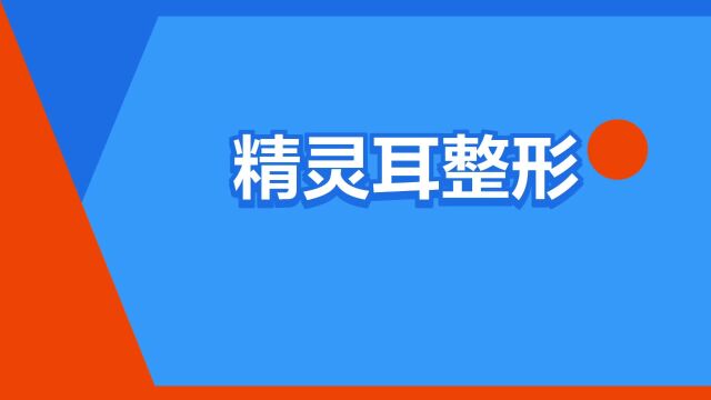 “精灵耳整形”是什么意思?