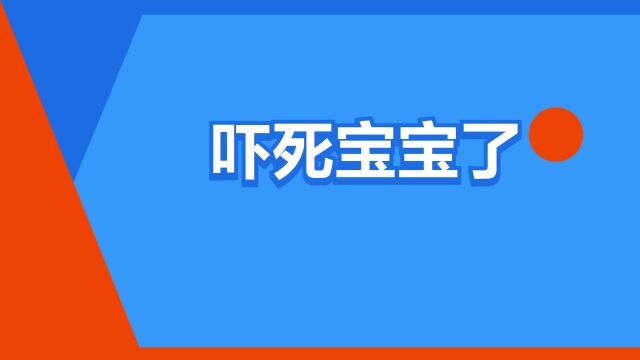 “吓死宝宝了”是什么意思?