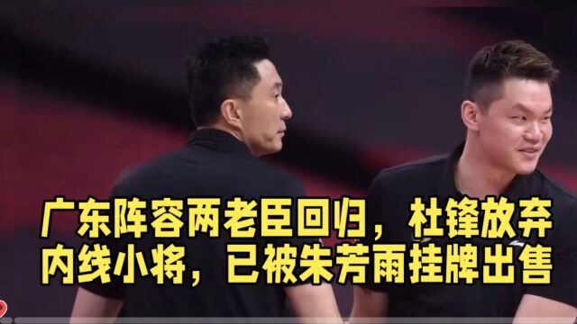 广东阵容两老臣回归,杜锋放弃内线小将,已被朱芳雨挂牌出售