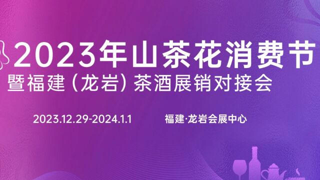 2023年山茶花消费节暨福建(龙岩)茶酒展销对接会将于2023年12月29日2024年1月1日在龙岩会展中心举行