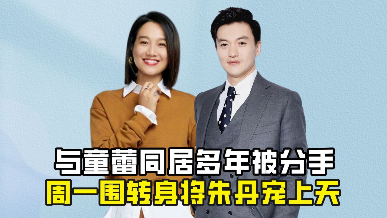 与童蕾同居多年被分手,周一围转身将朱丹宠上天,今二人现状如何