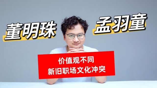 董明珠和孟羽童的矛盾根源在于价值观和新旧职场文化的不同