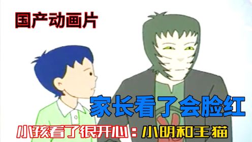 下集：是什么动画片？让家长看了会脸红，小孩看了很开心 #小明和王猫