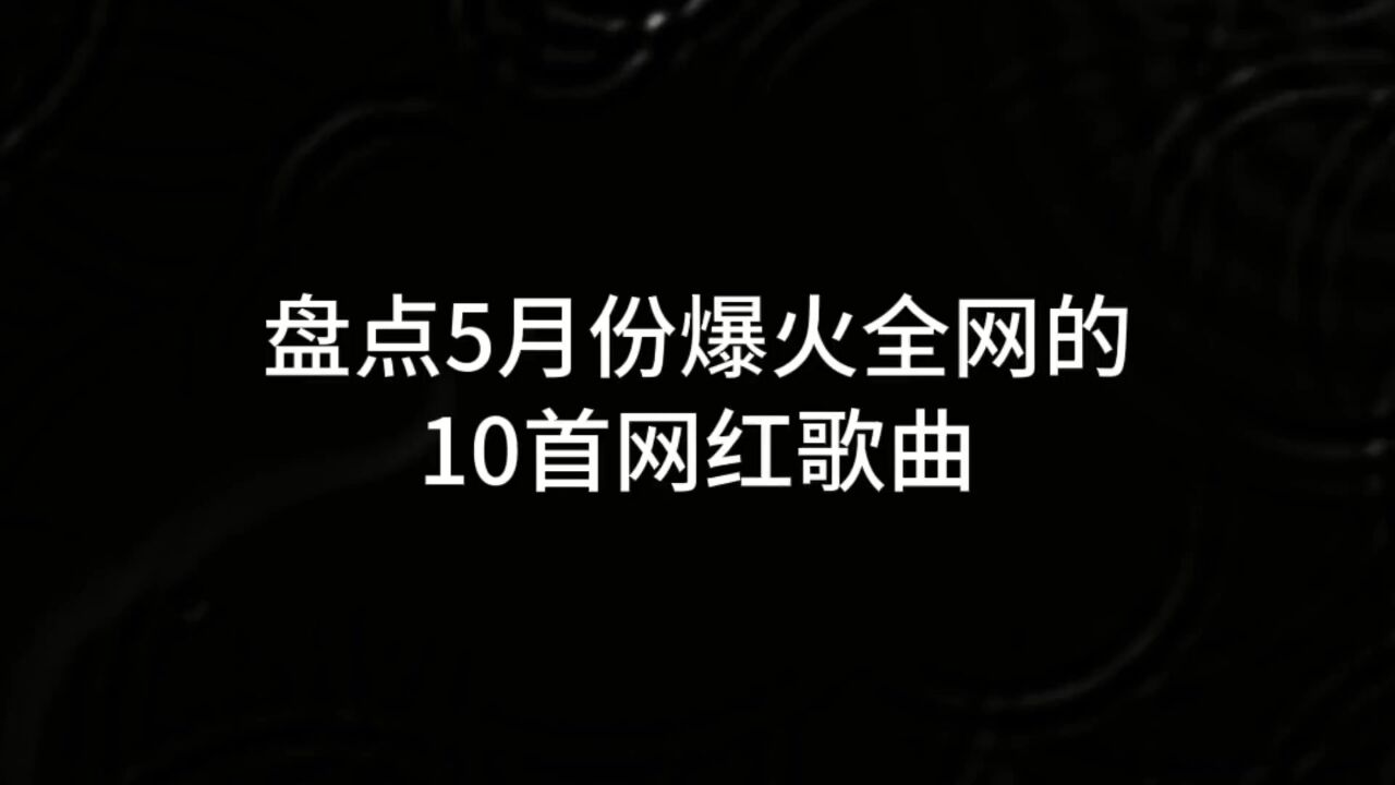 盘点5月份爆火全网的10首网红歌曲,好听到每首都值得你单曲循环