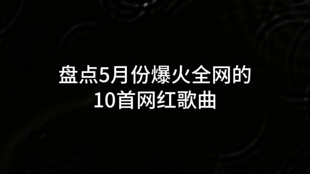 盘点5月份爆火全网的10首网红歌曲,好听到每首都值得你单曲循环