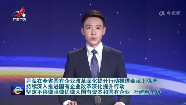 全省国有企业改革深化提升行动推进会议召开 尹弘讲话 叶建春主持