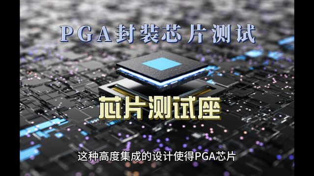 IC测试座工程师:PGA芯片的封装、特点与应用场景,PGA芯片测试座参数与选配