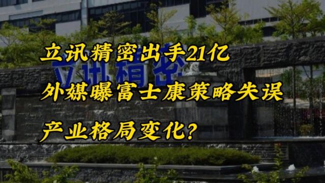 立讯精密出手21亿,外媒曝富士康策略失误,产业格局变化?