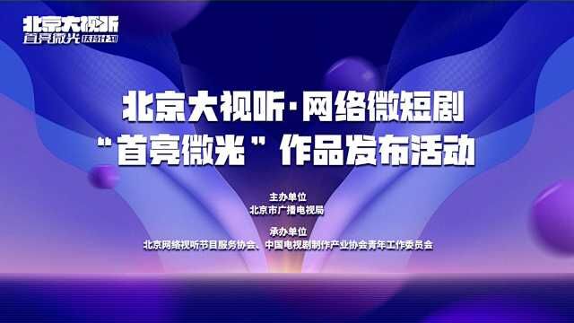 北京大视听ⷮŠ网络微短剧“首亮微光”作品发布活动