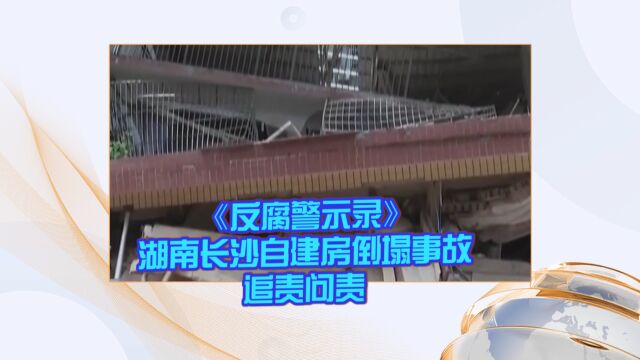 《反腐警示录》湖南长沙自建房倒塌事故追责问责