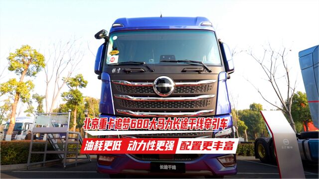 北京重卡追梦680大马力长途干线牵引车 油耗更低 动力性更强 配置更丰富