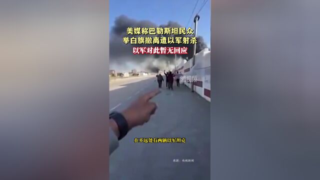 美媒稱巴勒斯坦民眾舉白旗撤離遭以軍射殺