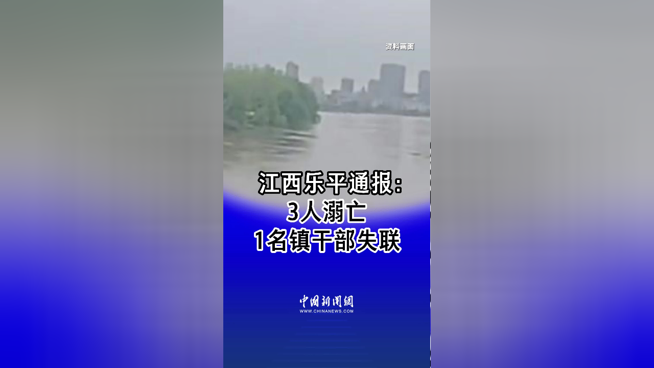 江西乐平通报:3人溺亡,1名镇干部失联
