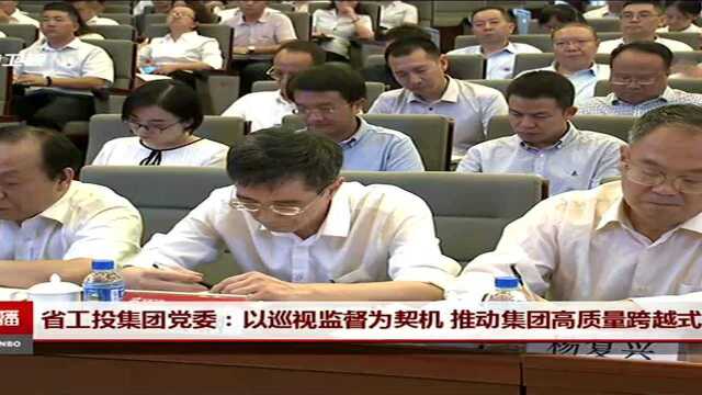 省工投集团党委:以巡视监督为契机 推动集团高质量跨越式发展