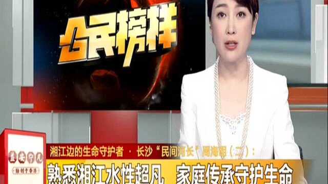 湘江边的生命守护者ⷩ•🦲™“民间河长”周海明(二):熟悉湘江水性超凡 家庭传承守护生命