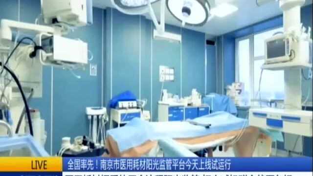 全国率先!南京市医用耗材阳光监管平台今天上线试运行:医用耗材招采使用全流程阳光监管 切实减轻群众就医负担