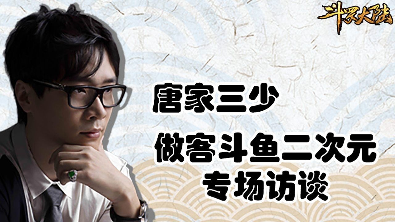 斗鱼二次元特邀唐家三少与你谈谈斗罗大陆背后的故事