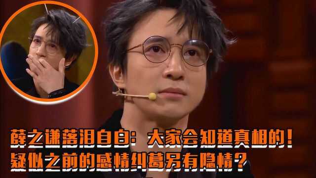 薛之谦落泪自白:大家会知道真相的!之前的感情纠葛或另有隐情?