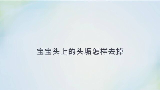 专家讲解宝宝头上的头垢怎么去掉