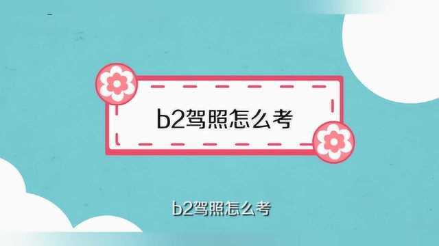 b2驾照应该怎么考?注意什么