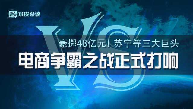 豪掷48亿元!阿里巴巴、京东、苏宁三大巨头电商争霸之战打响