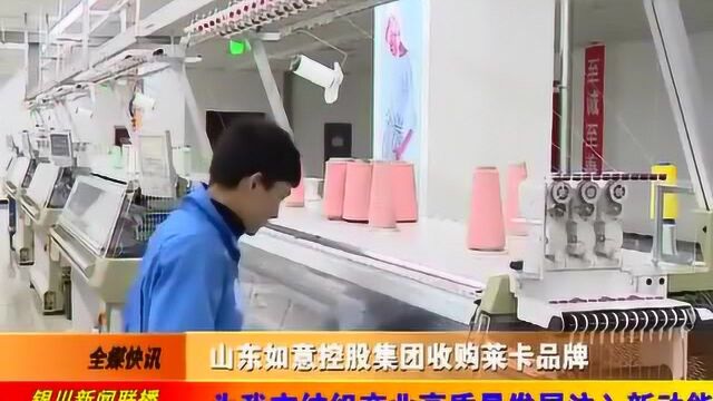 山东如意控股集团收购莱卡品牌 为我市纺织产业注入新动能