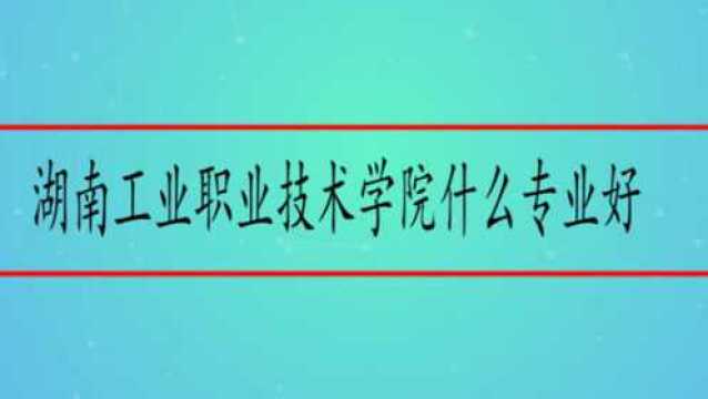 湖南工业职业技术学院什么专业好