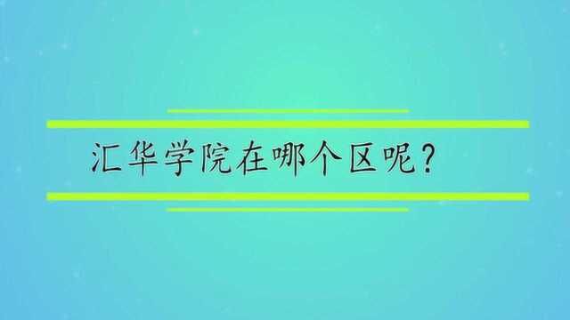 汇华学院在哪个区呢?