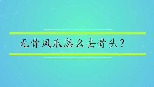 无骨凤爪怎么去骨头?