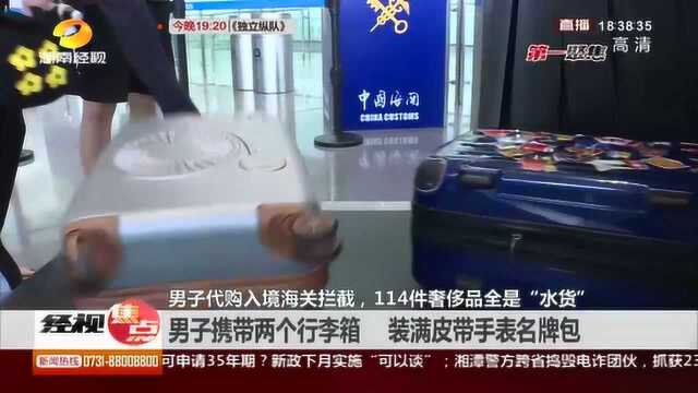 男子代购入境遭海关拦截?114件奢侈品全是“水货”!