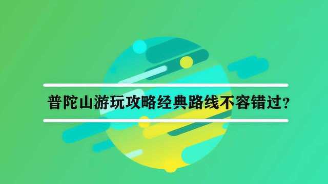 普陀山游玩攻略经典路线不容错过?