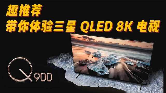 趣推荐 ⷠ带你体验三星QLED 8K电视