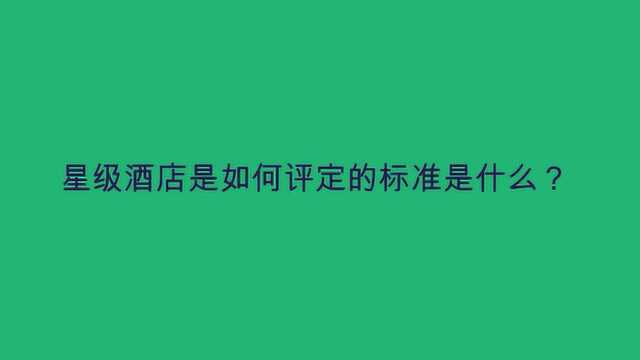 星级酒店是如何评定的标准是什么?