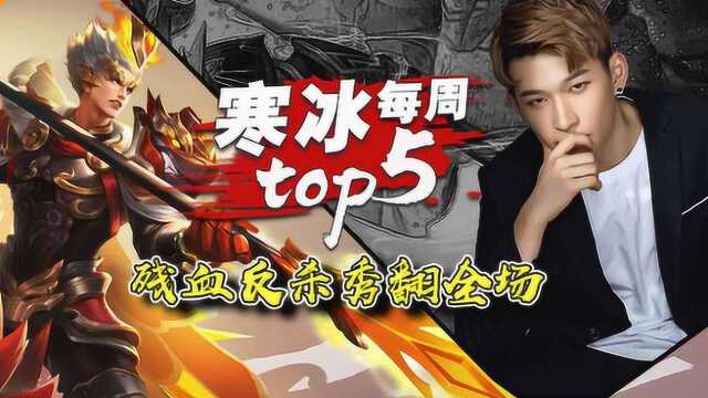 王者荣耀寒冰:【寒冰每周top5操作秀】残血反杀秀翻全场!