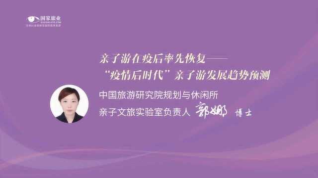 亲子游在疫情后率先恢复——“疫情后时代”亲子游发展趋势预测郭娜博士