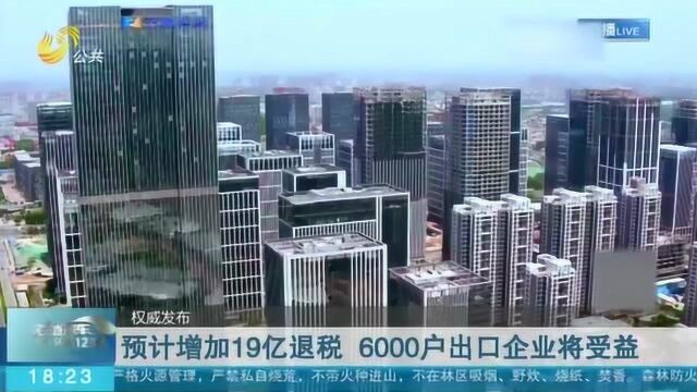 山东税务部门:预计增加19亿退税 将影响近6000家出口企业